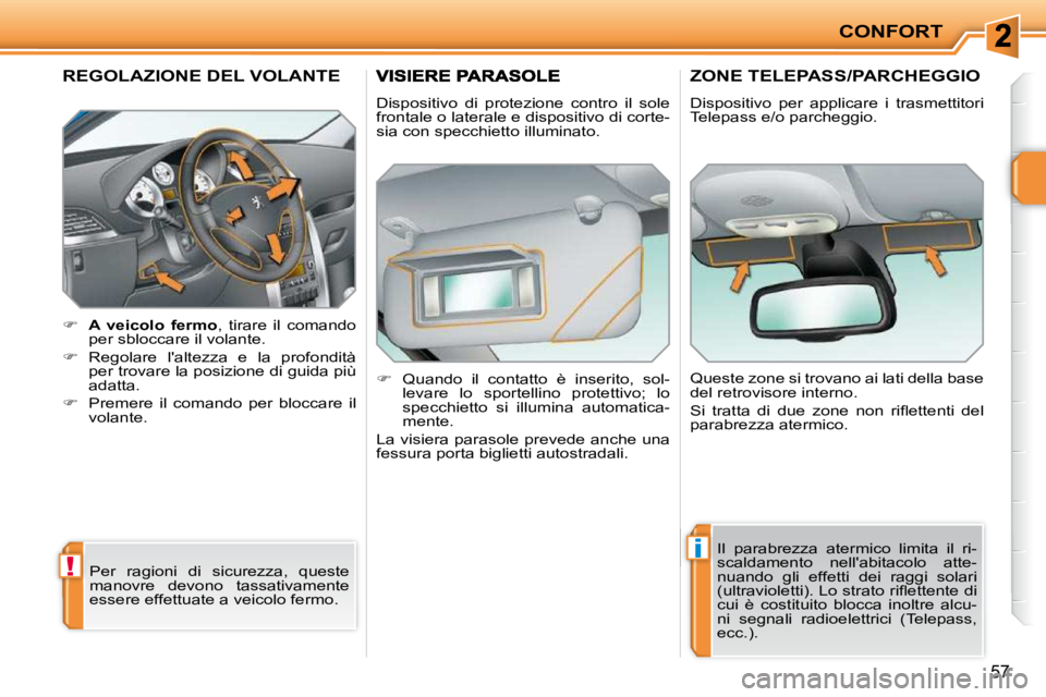PEUGEOT 207 2010  Manuale duso (in Italian) !
i
CONFORT
57
REGOLAZIONE DEL VOLANTE 
    
�     A  veicolo  fermo  ,  tirare  il  comando 
per sbloccare il volante. 
  
�    Regolare  laltezza  e  la  profondità 
per trovare la posizione