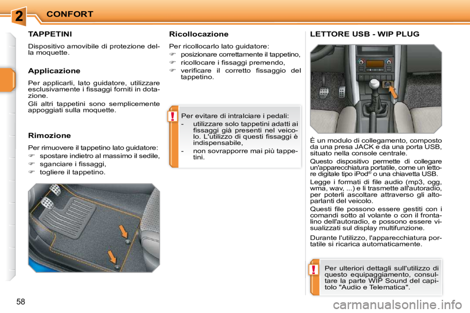 PEUGEOT 207 2010  Manuale duso (in Italian) !
!
CONFORT
58
 Per evitare di intralciare i pedali:  
   -   utilizzare solo tappetini adatti ai �ﬁ� �s�s�a�g�g�i�  �g�i�à�  �p�r�e�s�e�n�t�i�  �n�e�l�  �v�e�i�c�o�- 
�l�o�.� �L�'�u�t�i�l�i�z�