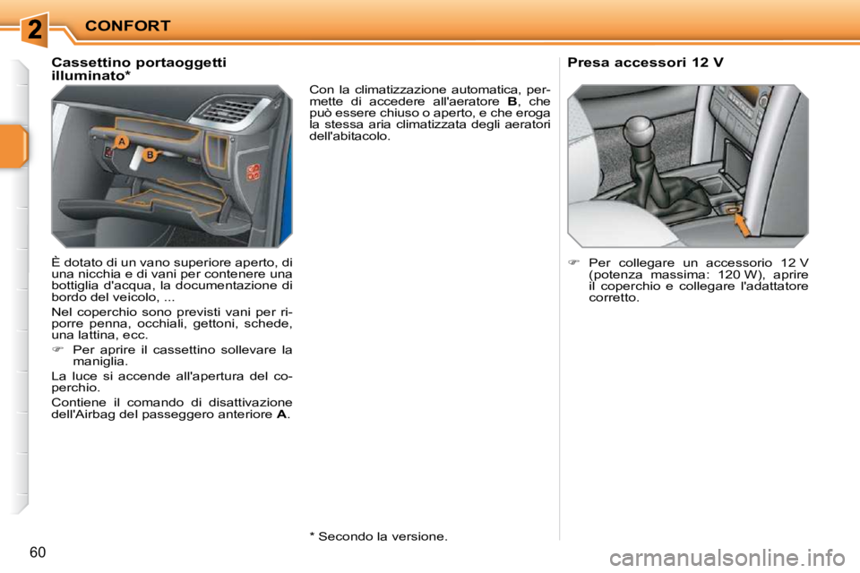 PEUGEOT 207 2010  Manuale duso (in Italian) CONFORT
60
             Cassettino portaoggetti  
illuminato *   
 È dotato di un vano superiore aperto, di  
una nicchia e di vani per contenere una 
bottiglia  dacqua,  la  documentazione  di 
bor