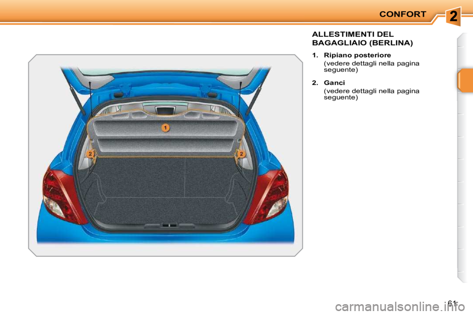 PEUGEOT 207 2010  Manuale duso (in Italian) CONFORT
61
ALLESTIMENTI DEL 
BAGAGLIAIO (BERLINA) 
   
1.     Ripiano posteriore    
  (vedere dettagli nella pagina  seguente) 
  
2.     Ganci    
  (vedere dettagli nella pagina  seguente)      