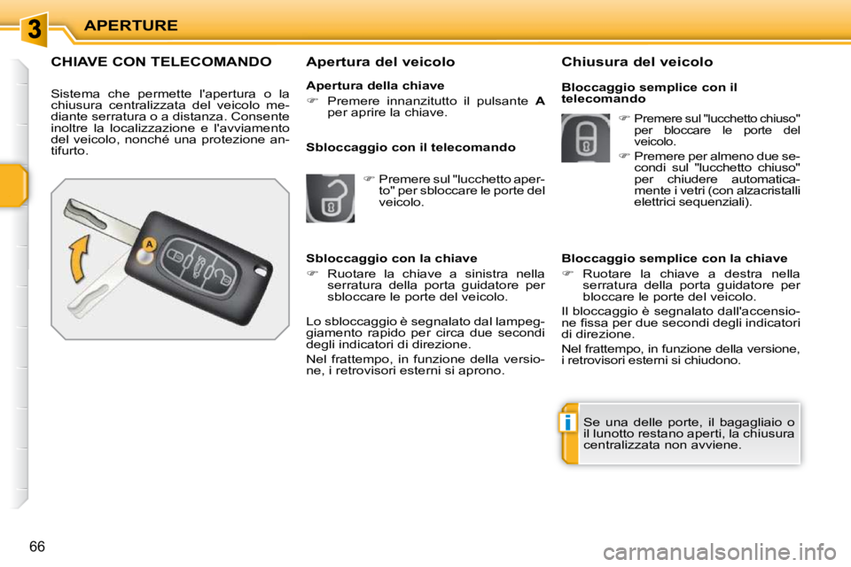 PEUGEOT 207 2010  Manuale duso (in Italian) i
APERTURE
66
CHIAVE CON TELECOMANDO 
 Sistema  che  permette  lapertura  o  la  
chiusura  centralizzata  del  veicolo  me-
diante serratura o a distanza. Consente 
inoltre  la  localizzazione  e  l