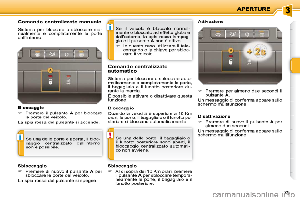 PEUGEOT 207 2010  Manuale duso (in Italian) i
!i
75
 Se  il  veicolo  è  bloccato  normal- 
mente o bloccato ad effetto globale 
dallesterno,  la  spia  rossa  lampeg-
gia e il pulsante  A  non è attivo. 
   
�    In questo caso utilizzar