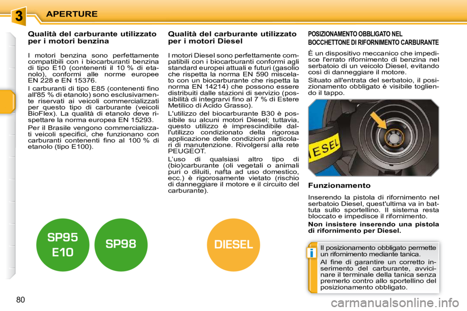 PEUGEOT 207 2010  Manuale duso (in Italian) i
DIESEL
APERTURE
80
           Qualità del carburante utilizzato  
per i motori benzina              Qualità del carburante utilizzato 
per i motori Diesel 
  I  motori  benzina  sono  perfettament