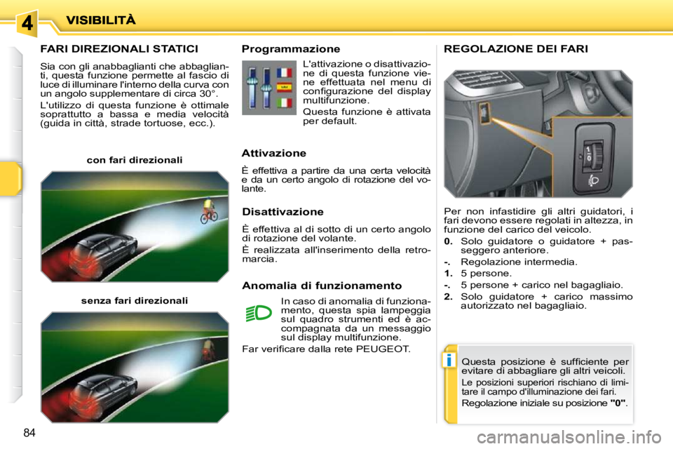 PEUGEOT 207 2010  Manuale duso (in Italian) i
84
FARI DIREZIONALI STATICI 
 Sia con gli anabbaglianti che abbaglian- 
ti,  questa  funzione  permette  al  fascio  di 
luce di illuminare linterno della curva con 
un angolo supplementare di circ
