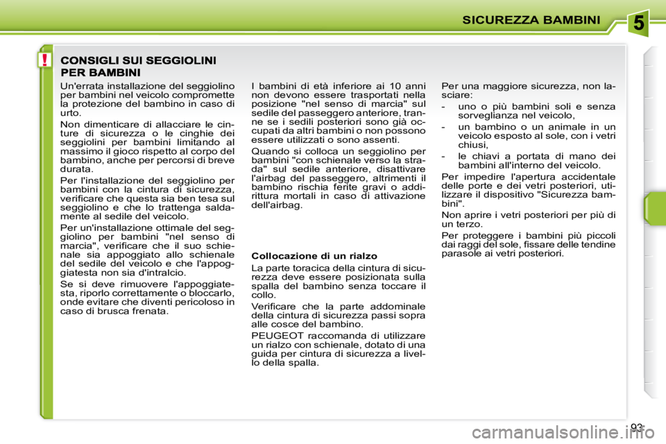 PEUGEOT 207 2010  Manuale duso (in Italian) !
SICUREZZA BAMBINI
�9�3
  Collocazione di un rialzo  
 La parte toracica della cintura di sicu- 
rezza  deve  essere  posizionata  sulla 
spalla  del  bambino  senza  toccare  il 
�c�o�l�l�o�.�  
� �