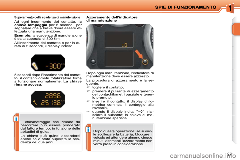 PEUGEOT 207 2010  Manuale duso (in Italian) i
i
27
 Il  chilometraggio  che  rimane  da  
percorrere  può  essere  ponderato 
dal fattore tempo, in funzione delle 
abitudini di guida.  
 La  chiave  può  quindi  accendersi  
anche  se  è  st