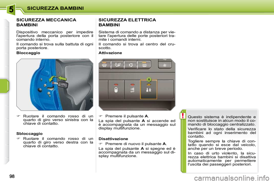 PEUGEOT 207 2010  Manuale duso (in Italian)  !
SICUREZZA BAMBINI
 Questo  sistema  è  indipendente  e  
non sostituisce in alcun modo il co-
�m�a�n�d�o� �d�i� �b�l�o�c�c�a�g�g�i�o� �c�e�n�t�r�a�l�i�z�z�a�t�o�.�  
� �V�e�r�i�ﬁ� �c�a�r�e�  �l�