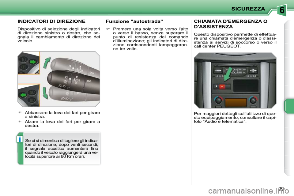 PEUGEOT 207 2010  Manuale duso (in Italian) i
SICUREZZA
99
INDICATORI DI DIREZIONE 
 Dispositivo  di  selezione  degli  indicatori  
di  direzione  sinistro  o  destro,  che  se-
gnala  il  cambiamento  di  direzione  del 
veicolo.  Se ci si di