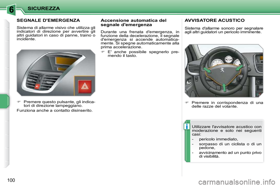 PEUGEOT 207 2010  Manuale duso (in Italian) i
SICUREZZA
100
       SEGNALE DEMERGENZA 
 Sistema di allarme visivo che utilizza gli  
indicatori  di  direzione  per  avvertire  gli 
altri guidatori in caso di panne, traino o 
incidente.  
   
�