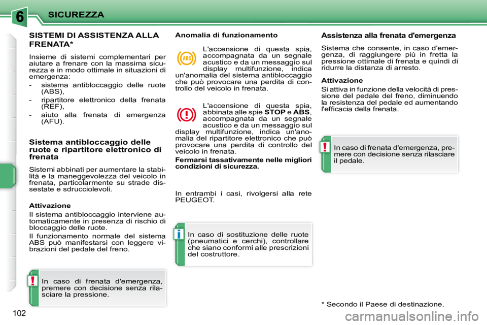 PEUGEOT 207 2010  Manuale duso (in Italian) !
i
!
SICUREZZA
102
SISTEMI DI ASSISTENZA ALLA 
FRENATA *  
 Insieme  di  sistemi  complementari  per  
aiutare  a  frenare  con  la  massima  sicu-
rezza e in modo ottimale in situazioni di 
emergenz