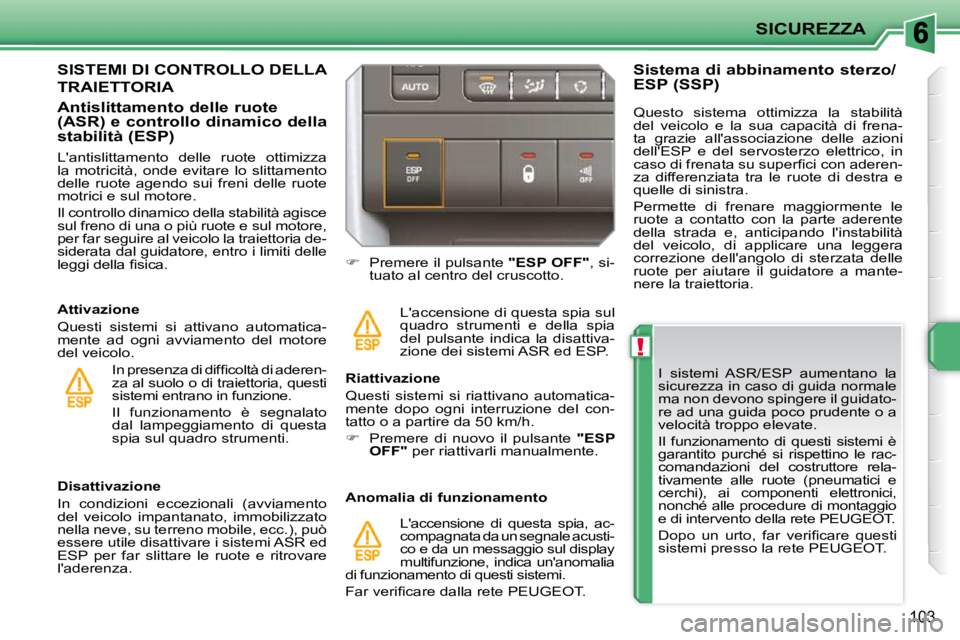 PEUGEOT 207 2010  Manuale duso (in Italian) !
SICUREZZA
103
  I  sistemi  ASR/ESP  aumentano  la  
sicurezza in caso di guida normale 
ma non devono spingere il guidato-
re ad una guida poco prudente o a 
velocità troppo elevate.  
� �I�l�  �f
