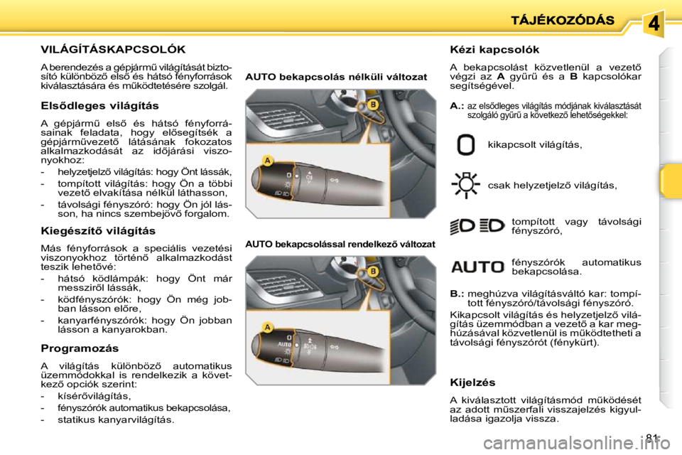 PEUGEOT 207 2010  Kezelési útmutató (in Hungarian) 81
VILÁGÍTÁSKAPCSOLÓK 
� �A� �b�e�r�e�n�d�e�z�é�s� �a� �g�é�p�j�á�r�mC� �v�i�l�á�g�í�t�á�s�á�t� �b�i�z�t�o�- 
�s�í�t�ó� �k�ü�l�ö�n�b�ö�z5� �e�l�s5� �é�s� �h�á�t�s�ó� �f�é�n�y�f�