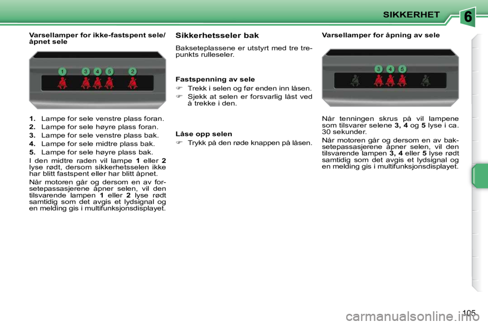 PEUGEOT 207 2010  Instruksjoner for bruk (in Norwegian) SIKKERHET
105
   
1.    Lampe for sele venstre plass foran. 
  
2.    Lampe for sele høyre plass foran. 
  
3.    Lampe for sele venstre plass bak. 
  
4.    Lampe for sele midtre plass bak. 
  
5.  