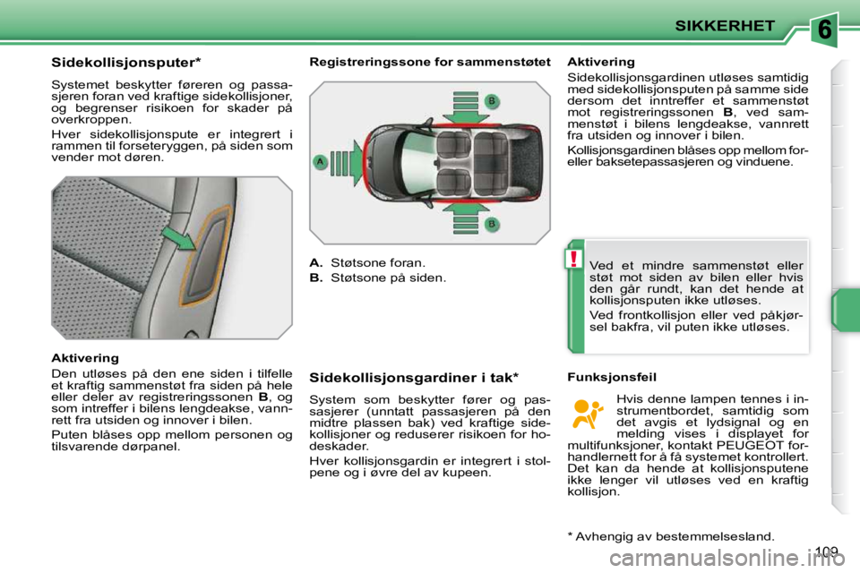 PEUGEOT 207 2010 Instruksjoner for bruk (in Norwegian) !
SIKKERHET
109
Sidekollisjonsputer *
Systemet beskytter føreren og passa-
sjeren foran ved kraftige sidekollisjoner,
og begrenser risikoen for skader på
overkroppen.
Hv PEUGEOT 207 2010 Instruksjoner for bruk (in Norwegian) !
SIKKERHET
109
Sidekollisjonsputer *
Systemet beskytter føreren og passa-
sjeren foran ved kraftige sidekollisjoner,
og begrenser risikoen for skader på
overkroppen.
Hv