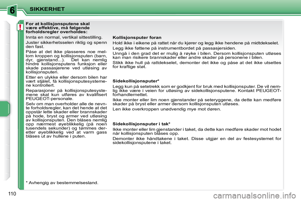 PEUGEOT 207 2010 Instruksjoner for bruk (in Norwegian) !
SIKKERHET
110
For at kollisjonsputene skal
være effektive, må følgende
forholdsregler overholdes:
Innta en normal, vertikal sittestilling.
Juster sikkerhetsselen riktig og PEUGEOT 207 2010 Instruksjoner for bruk (in Norwegian) !
SIKKERHET
110
For at kollisjonsputene skal
være effektive, må følgende
forholdsregler overholdes:
Innta en normal, vertikal sittestilling.
Juster sikkerhetsselen riktig og