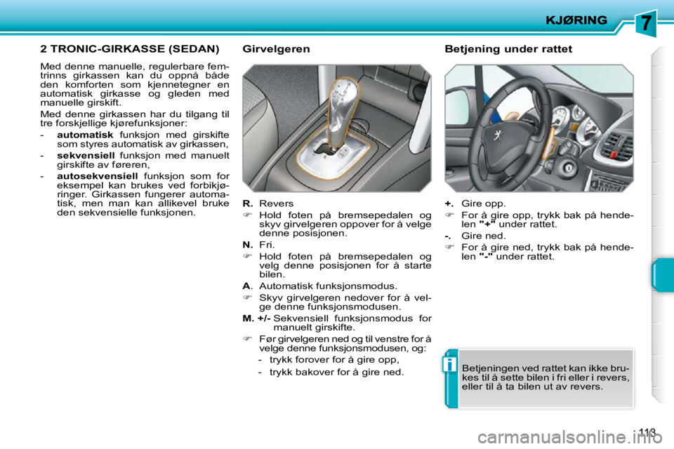 PEUGEOT 207 2010  Instruksjoner for bruk (in Norwegian) i
113
2 TRONIC-GIRKASSE (SEDAN) 
 Med denne manuelle, regulerbare fem- 
trinns  girkassen  kan  du  oppnå  både 
den  komforten  som  kjennetegner  en 
automatisk  girkasse  og  gleden  med 
manuell