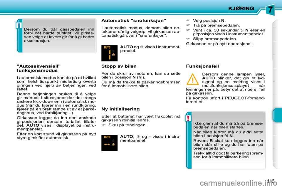 PEUGEOT 207 2010  Instruksjoner for bruk (in Norwegian) !
i
115
  "Autosekvensiell"  
funksjonsmodus  
 I automatisk modus kan du på et hvilket  
som  helst  tidspunkt  midlertidig  overta 
giringen  ved  hjelp  av  betjeningen  ved 
rattet.  
 Denne  bet