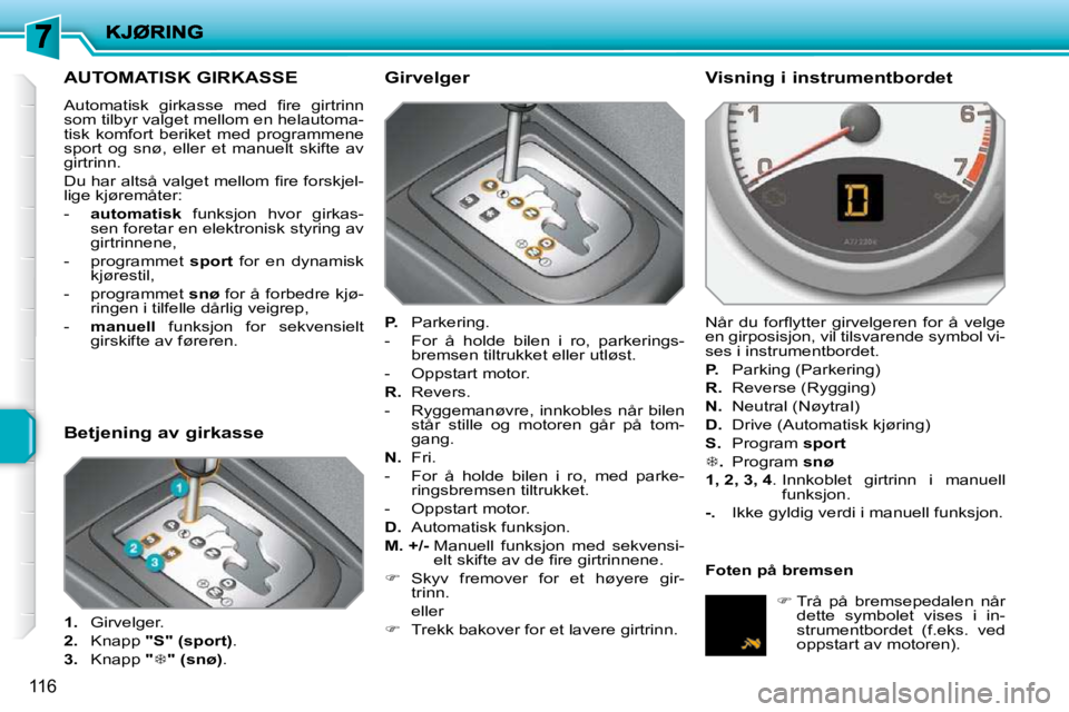 PEUGEOT 207 2010  Instruksjoner for bruk (in Norwegian) 116
AUTOMATISK GIRKASSE 
� �A�u�t�o�m�a�t�i�s�k�  �g�i�r�k�a�s�s�e�  �m�e�d�  �ﬁ� �r�e�  �g�i�r�t�r�i�n�n�  
som tilbyr valget mellom en helautoma-
tisk  komfort  beriket  med  programmene 
sport  o