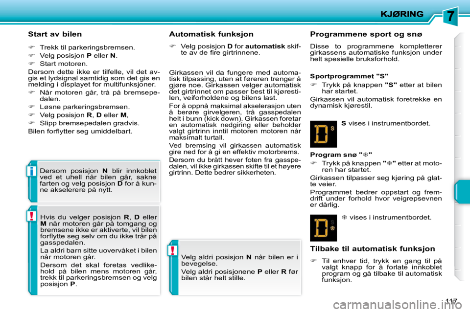 PEUGEOT 207 2010  Instruksjoner for bruk (in Norwegian) !
!
i
117
  Start av bilen  
   
�    Trekk til parkeringsbremsen. 
  
�    Velg posisjon   P  eller   N . 
  
�    Start motoren.  
 Dersom  dette  ikke  er  tilfelle,  vil  det  av- 
gis et
