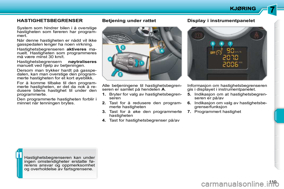 PEUGEOT 207 2010  Instruksjoner for bruk (in Norwegian) i
119
HASTIGHETSBEGRENSER 
 System  som  hindrer  bilen  i  å  overstige  
hastigheten  som  føreren  har  program-
mert.  
 Når  denne  hastigheten  er  nådd  vil  ikke  
gasspedalen lenger ha no