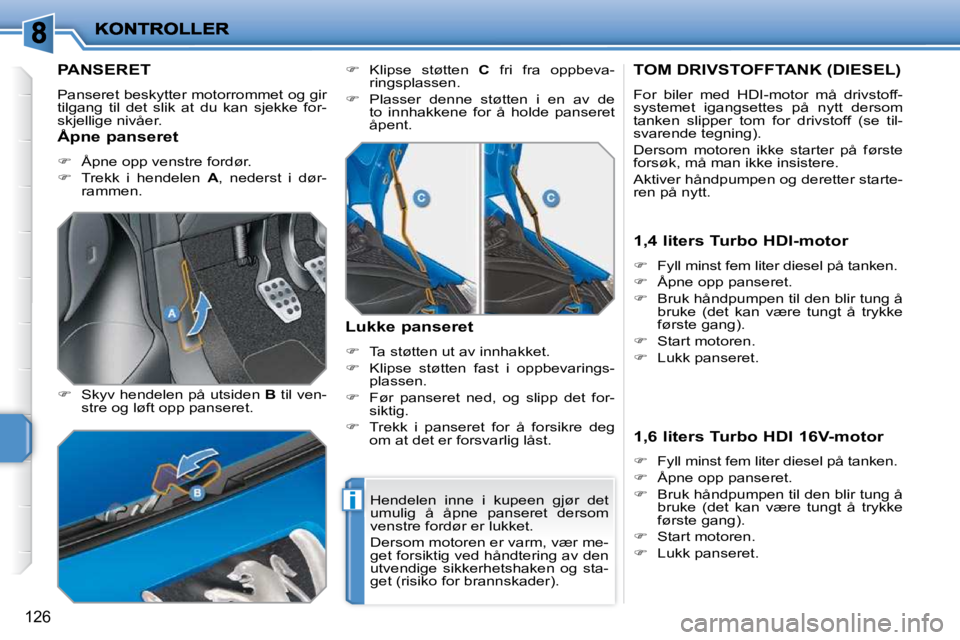 PEUGEOT 207 2010  Instruksjoner for bruk (in Norwegian) i
126
PANSERET 
 Panseret beskytter motorrommet og gir  
tilgang  til  det  slik  at  du  kan  sjekke  for-
skjellige nivåer.  
  
�    Skyv hendelen på utsiden   B  til ven-
stre og løft opp pa