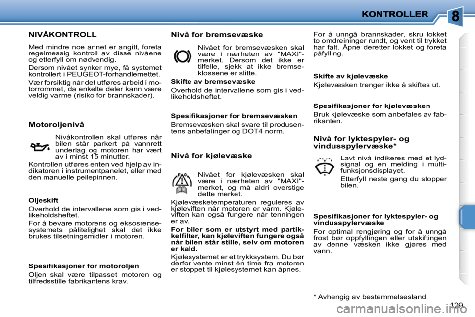 PEUGEOT 207 2010  Instruksjoner for bruk (in Norwegian) 129
NIVÅKONTROLL 
 Med  mindre  noe  annet  er  angitt,  foreta  
regelmessig  kontroll  av  disse  nivåene 
og etterfyll om nødvendig.  
 Dersom nivået synker mye, få systemet  
kontrollert i PE