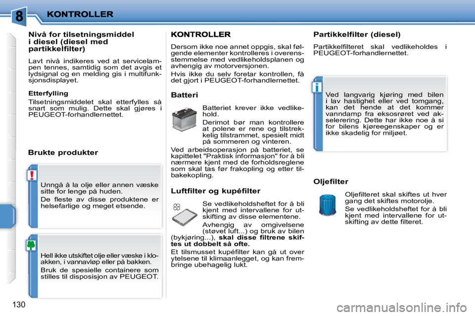 PEUGEOT 207 2010  Instruksjoner for bruk (in Norwegian) !
i
130
 Unngå å la olje eller annen væske  
sitte for lenge på huden.  
� �D�e�  �ﬂ� �e�s�t�e�  �a�v�  �d�i�s�s�e�  �p�r�o�d�u�k�t�e�n�e�  �e�r�  
helsefarlige og meget etsende. 
 Hell ikke uts