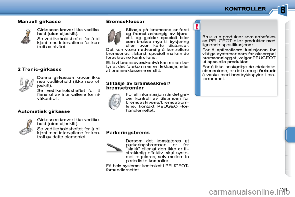 PEUGEOT 207 2010  Instruksjoner for bruk (in Norwegian) !
131
 Bruk kun produkter som anbefales  
av  PEUGEOT  eller  produkter  med 
�l�i�g�n�e�n�d�e� �s�p�e�s�i�ﬁ� �k�a�s�j�o�n�e�r�.�  
 For  å  optimalisere  funksjonen  for  
viktige systemer som for