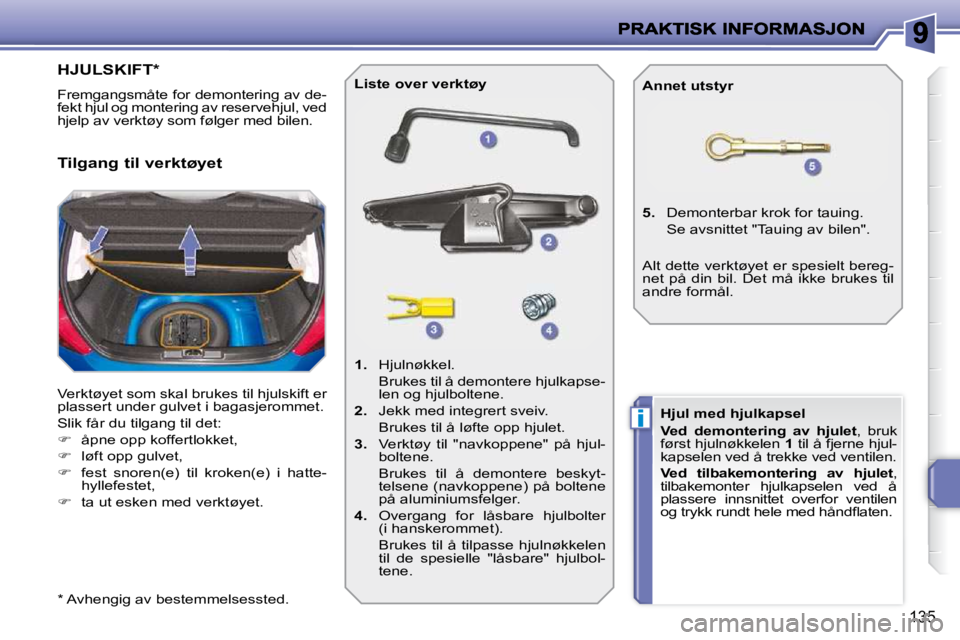 PEUGEOT 207 2010  Instruksjoner for bruk (in Norwegian) i
135
HJULSKIFT *  
 Fremgangsmåte for demontering av de- 
�f�e�k�t� �h�j�u�l� �o�g� �m�o�n�t�e�r�i�n�g� �a�v� �r�e�s�e�r�v�e�h�j�u�l�,� �v�e�d� 
�h�j�e�l�p� �a�v� �v�e�r�k�t�ø�y� �s�o�m� �f�ø�l�g�