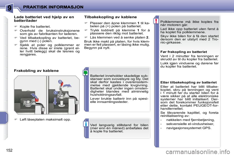 PEUGEOT 207 2010  Instruksjoner for bruk (in Norwegian) !
i
152
� �P�o�l�k�l�e�m�m�e�n�e�  �m�å�  �i�k�k�e�  �k�o�p�l�e�s�  �f�r�a�  
når motoren går.  
� �L�a�d�  �i�k�k�e�  �o�p�p�  �b�a�t�t�e�r�i�e�t�  �u�t�e�n�  �f�ø�r�s�t�  �å�  
�h�a� �k�o�p�l�e