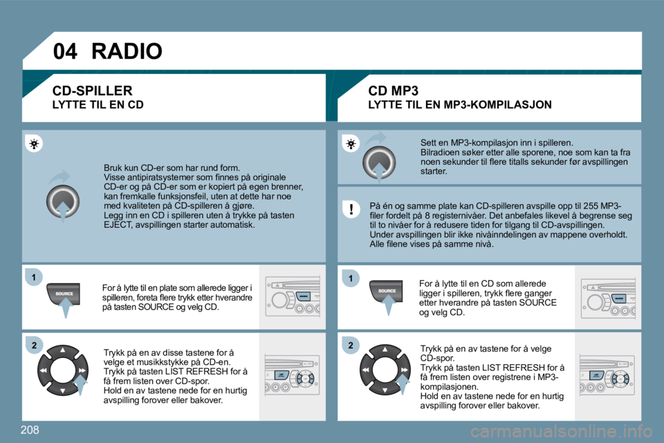 PEUGEOT 207 2010  Instruksjoner for bruk (in Norwegian) 208
�0�4
�1�1
�2�2
�1�1
�2�2
 Bruk kun CD-er som har rund form. � �V�i�s�s�e� �a�n�t�i�p�i�r�a�t�s�y�s�t�e�m�e�r� �s�o�m� �ﬁ� �n�n�e�s� �p�å� �o�r�i�g�i�n�a�l�e� CD-er og på CD-er som er kopiert p