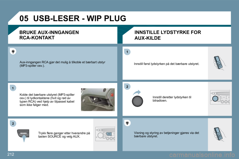 PEUGEOT 207 2010  Instruksjoner for bruk (in Norwegian) 212
�0�5
�1�1
�2�2
�2�2
�1�1
 Visning og styring av betjeninger gjøres via det bærbare utstyret. 
 Innstill først lydstyrken på det bærbare utstyret. 
 Innstill deretter lydstyrken til bilradioen