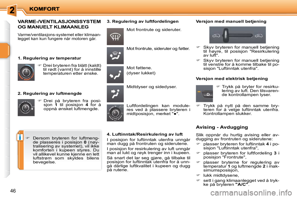 PEUGEOT 207 2010  Instruksjoner for bruk (in Norwegian) i
46
  2. Regulering av luftmengde    
�     Drei  på  bryteren  fra  posi-
sjon    1   til  posisjon    4   for  å 
oppnå ønsket luftmengde. 
 Mot frontrute, sideruter og føtter. 
 Mot føtte