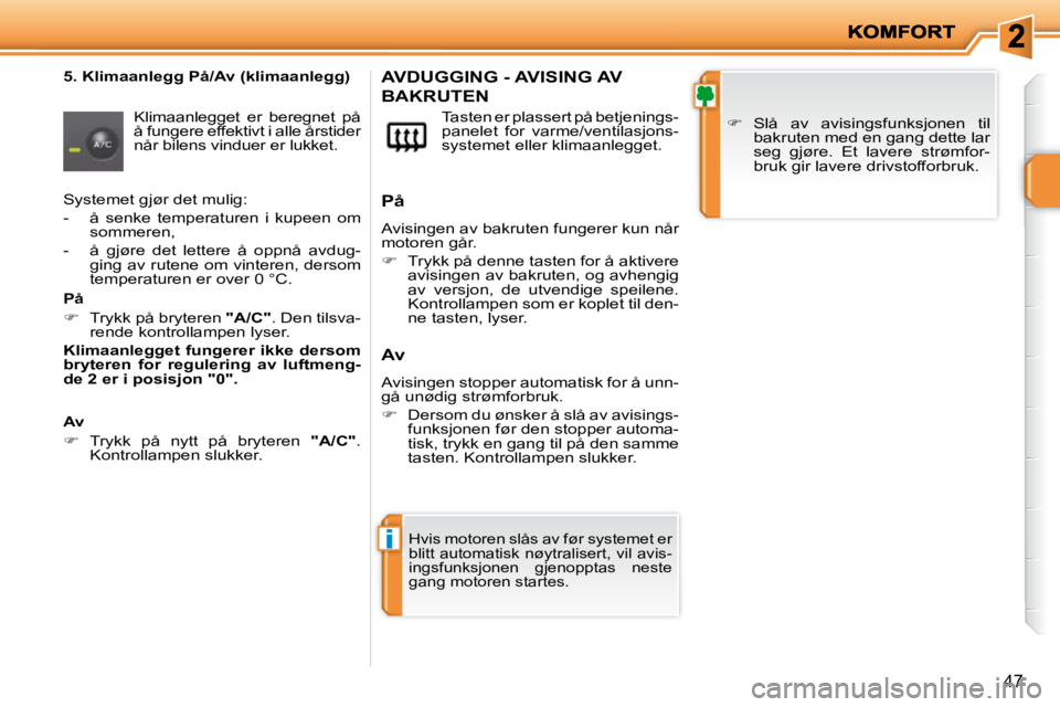 PEUGEOT 207 2010 Instruksjoner for bruk (in Norwegian) i
47
5. Klimaanlegg På/Av (klimaanlegg) Klimaanlegget er beregnet på
å fungere effektivt i alle årstider
når bilens vinduer er lukket. Tasten er plassert på betjenings-
panelet for PEUGEOT 207 2010 Instruksjoner for bruk (in Norwegian) i
47
5. Klimaanlegg På/Av (klimaanlegg) Klimaanlegget er beregnet på
å fungere effektivt i alle årstider
når bilens vinduer er lukket. Tasten er plassert på betjenings-
panelet for