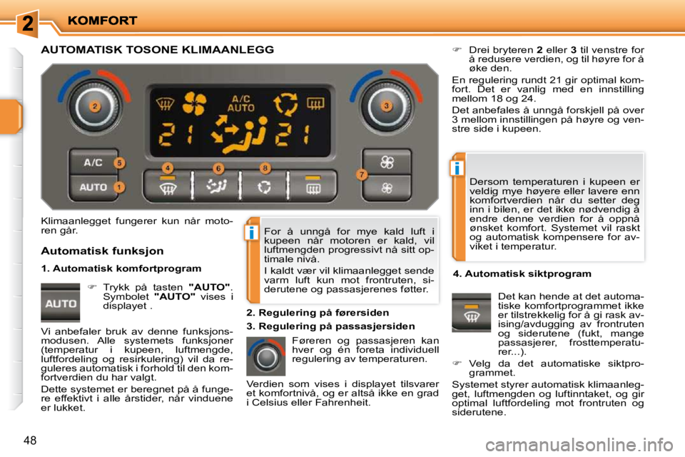PEUGEOT 207 2010  Instruksjoner for bruk (in Norwegian) i
i
48
 For  å  unngå  for  mye  kald  luft  i  
kupeen  når  motoren  er  kald,  vil 
luftmengden progressivt nå sitt op-
timale nivå.  
 I kaldt vær vil klimaanlegget sende  
varm  luft  kun  