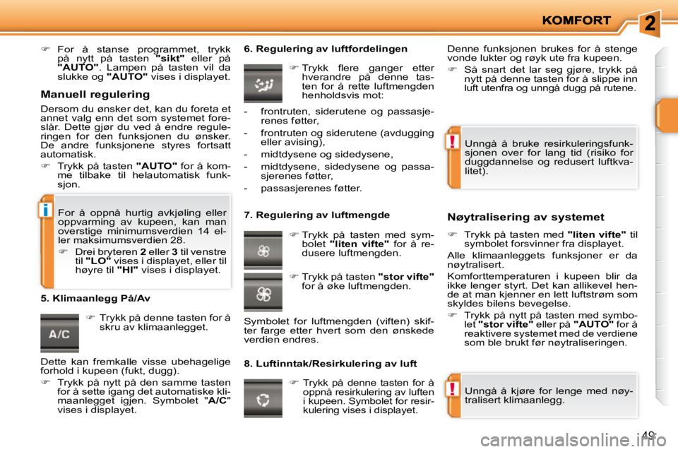 PEUGEOT 207 2010  Instruksjoner for bruk (in Norwegian) !
!
i
49
   
�    For  å  stanse  programmet,  trykk 
på  nytt  på  tasten    "sikt"   eller  på 
 
"AUTO"  .  Lampen  på  tasten  vil  da 
slukke og   "AUTO"  vises i displayet.    
   
� 