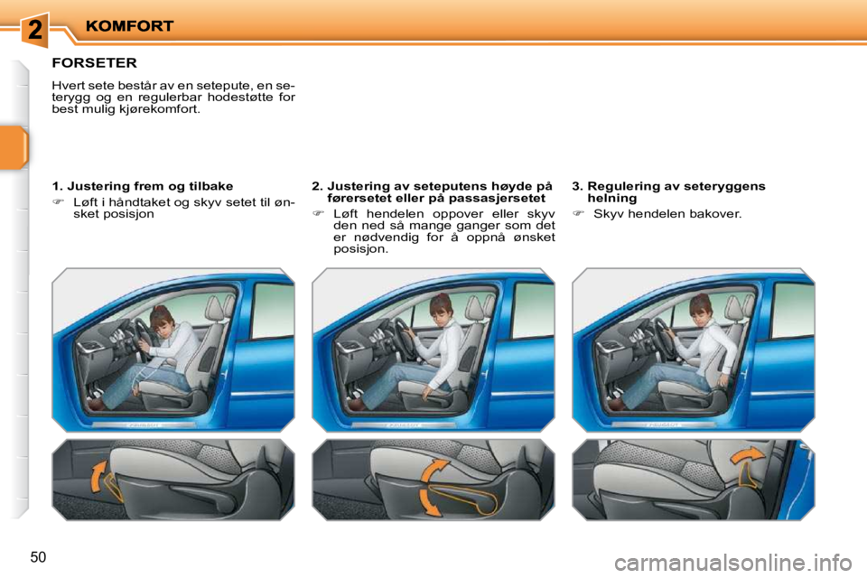PEUGEOT 207 2010  Instruksjoner for bruk (in Norwegian) 50
FORSETER 
 Hvert sete består av en setepute, en se- 
terygg  og  en  regulerbar  hodestøtte  for 
best mulig kjørekomfort.   
  1. Justering frem og tilbake  
   
�    Løft i håndtaket og s