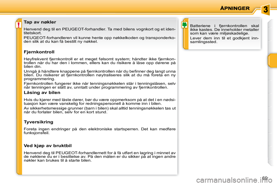 PEUGEOT 207 2010  Instruksjoner for bruk (in Norwegian) !
69
               Tap av nøkler  
 Henvend deg til en PEUGEOT-forhandler. Ta med bilens vognkort og et iden-
titetskort.  
 PEUGEOT-forhandleren vil kunne hente opp nøkkelkoden og transpo nderko-
