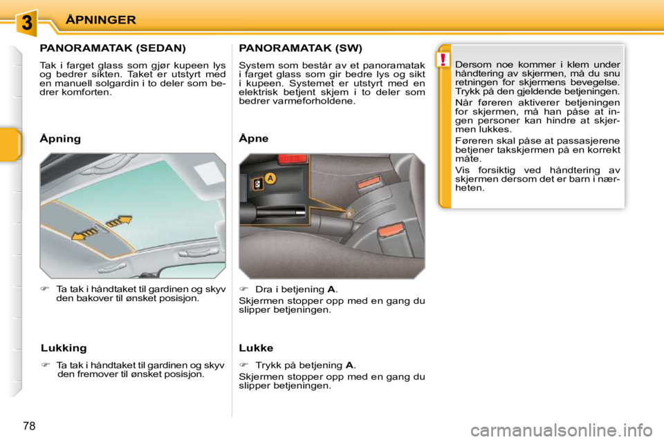 PEUGEOT 207 2010  Instruksjoner for bruk (in Norwegian) !
ÅPNINGER
78
         PANORAMATAK (SEDAN) 
 Tak  i  farget  glass  som  gjør  kupeen  lys  
og  bedrer  sikten.  Taket  er  utstyrt  med 
en manuell solgardin i to deler som be-
drer komforten.  
 