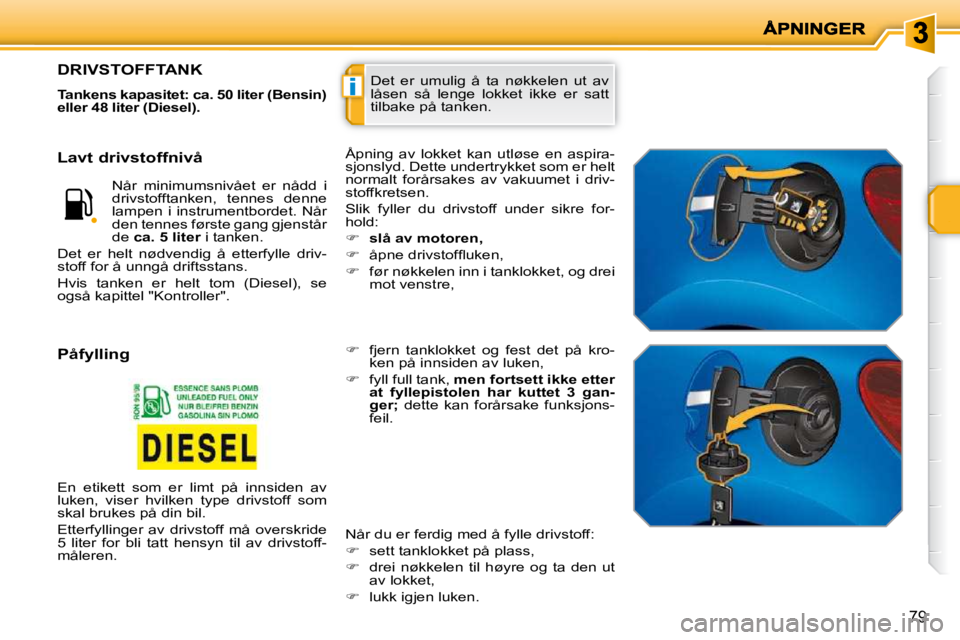 PEUGEOT 207 2010  Instruksjoner for bruk (in Norwegian) i
79
 Det  er  umulig  å  ta  nøkkelen  ut  av  
låsen  så  lenge  lokket  ikke  er  satt 
tilbake på tanken. DRIVSTOFFTANK 
  
Tankens kapasitet: ca. 50 liter (Bensin)  
eller 48 liter (Diesel).