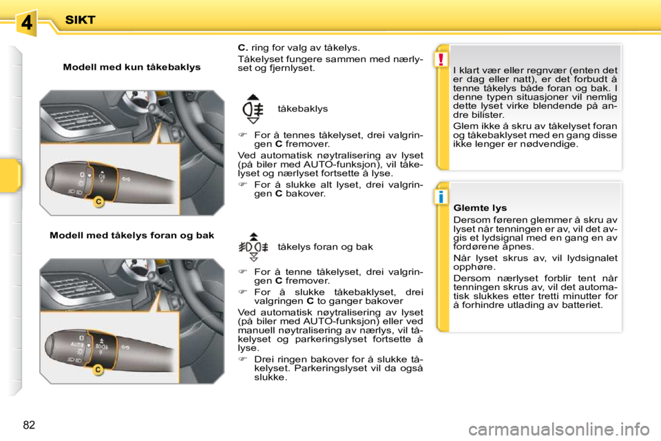 PEUGEOT 207 2010  Instruksjoner for bruk (in Norwegian) !
i
82
  Modell med kun tåkebaklys  
  Modell med tåkelys foran og bak   tåkelys foran og bak 
 tåkebaklys 
  
C.   ring for valg av tåkelys. 
 Tåkelyset fungere sammen med nærly- 
set og fjern