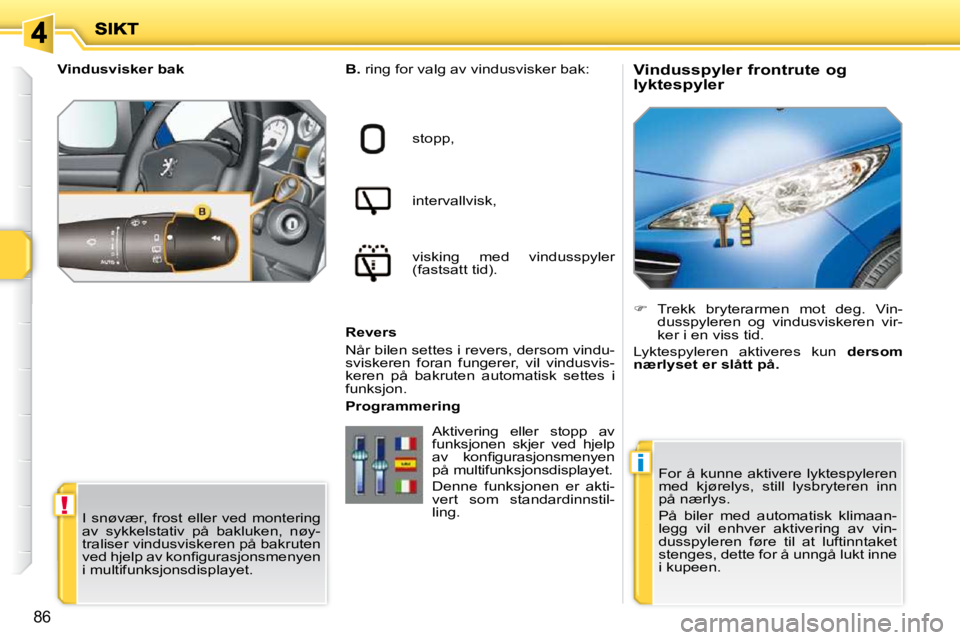 PEUGEOT 207 2010  Instruksjoner for bruk (in Norwegian) !
i
86
          Vindusspyler frontrute og  
lyktespyler 
  
B.   ring for valg av vindusvisker bak:  
stopp,   
intervallvisk,   
visking  med  vindusspyler  
(fastsatt tid).  
  Revers  
 Når bilen