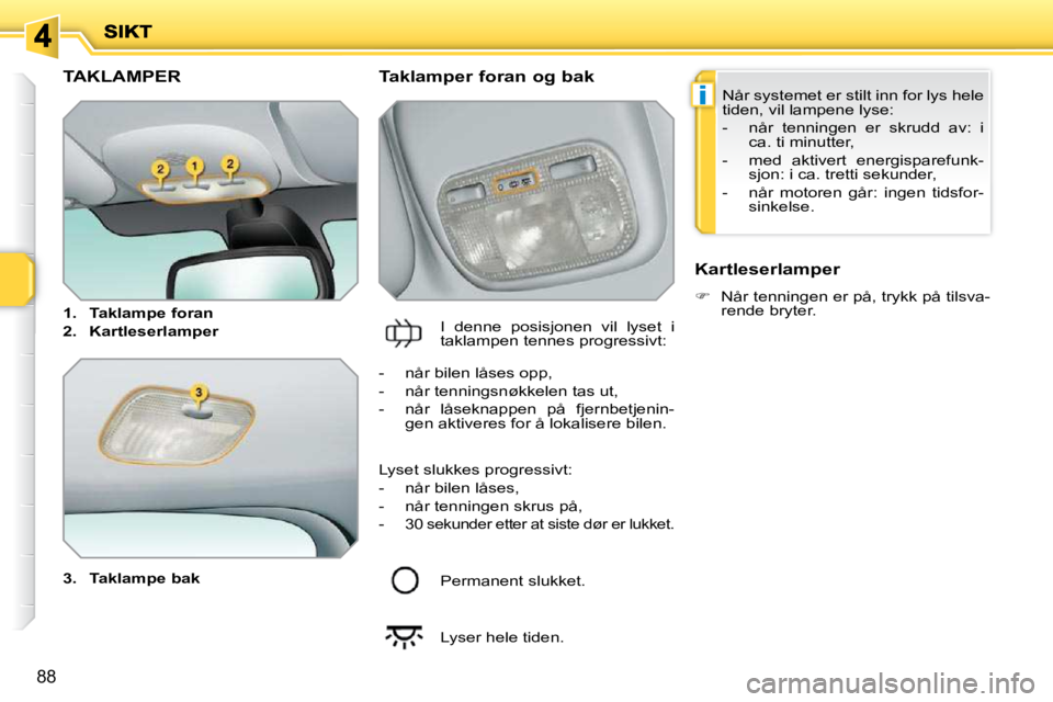 PEUGEOT 207 2010  Instruksjoner for bruk (in Norwegian) i
88
TAKLAMPER 
  
3.     Taklampe bak       Taklamper foran og bak 
 I  denne  posisjonen  vil  lyset  i  
taklampen tennes progressivt:    Kartleserlamper  
   
�    Når tenningen er på, trykk 