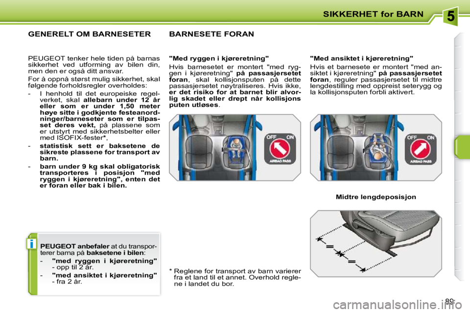 PEUGEOT 207 2010  Instruksjoner for bruk (in Norwegian) i
SIKKERHET for BARN
89
  
PEUGEOT   
 anbefaler   at du transpor-
terer barna på   baksetene   
i    
bilen  : 
   -     "med  ryggen  i  kjøreretning"   
- opp til 2 år. 
  -     "med  ansiktet  