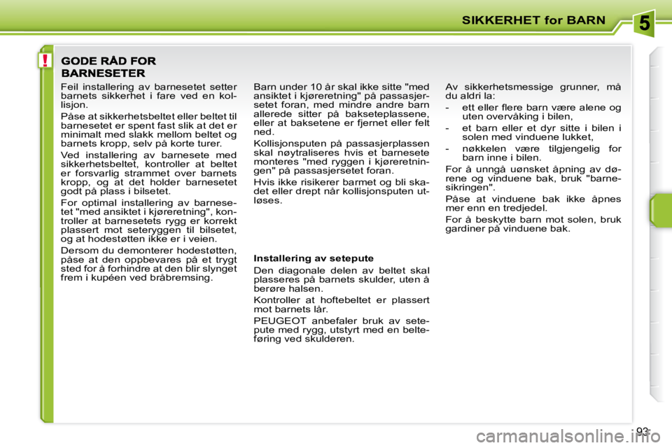 PEUGEOT 207 2010  Instruksjoner for bruk (in Norwegian) !
SIKKERHET for BARN
�9�3
  Installering av setepute  
 Den  diagonale  delen  av  beltet  skal  
plasseres på barnets skulder, uten å 
berøre halsen.  
 Kontroller  at  hoftebeltet  er  plassert  