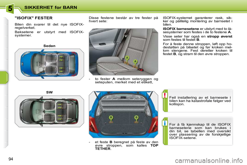 PEUGEOT 207 2010  Instruksjoner for bruk (in Norwegian) !
i
SIKKERHET for BARN
94
 Feil  installering  av  et  barnesete  i  
bilen kan ha katastrofale følger ved 
kollisjon.  
 For  å  få  kjennskap  til  de  ISOFIX  
barnesetene  som  kan  brukes  i 
