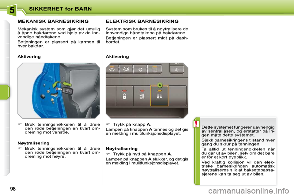 PEUGEOT 207 2010 Instruksjoner for bruk (in Norwegian) !
SIKKERHET for BARN
Dette systemet fungerer uavhengig
av sentrallåsen, og erstatter på in-
gen måte dette systemet.
Sjekk barnesikringens tilstand hver
gang du skrur på tenningen. PEUGEOT 207 2010 Instruksjoner for bruk (in Norwegian) !
SIKKERHET for BARN
Dette systemet fungerer uavhengig
av sentrallåsen, og erstatter på in-
gen måte dette systemet.
Sjekk barnesikringens tilstand hver
gang du skrur på tenningen.