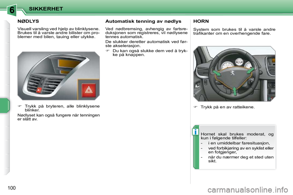 PEUGEOT 207 2010  Instruksjoner for bruk (in Norwegian) i
SIKKERHET
100
NØDLYS 
 Visuell varsling ved hjelp av blinklysene.  
Brukes til å varsle andre bilister om pro-
blemer med bilen, tauing eller ulykke.  
   
�    Trykk  på  bryteren,  alle  bli
