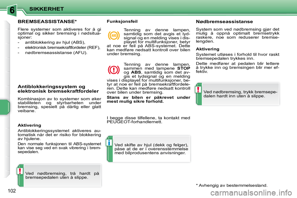 PEUGEOT 207 2010  Instruksjoner for bruk (in Norwegian) !
i
!
SIKKERHET
102
BREMSEASSISTANSE *  
 Flere  systemer  som  aktiveres  for  å  gi  
optimal  og  sikker  bremsing  i  nødsitua-
sjoner:  
   -   antiblokkering av hjul (ABS), 
  -  
elektronisk 