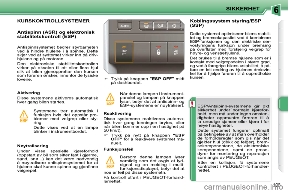 PEUGEOT 207 2010  Instruksjoner for bruk (in Norwegian) !
SIKKERHET
103
  ESP/Antsipinn-systemene  gir  økt  
sikkerhet  under  normale  kjørefor-
hold, men må under ingen omsten-
digheter  oppmuntre  føreren  til  å 
ta  unødige  sjanser  eller  kj
